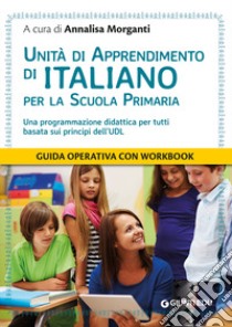 Unità di apprendimento di italiano per la scuola primaria. Una programmazione didattica per tutti basata sui principi dell'UDL libro di Morganti A. (cur.)