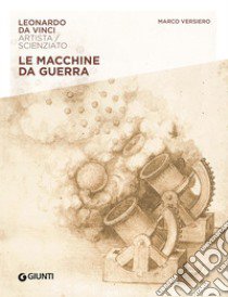 Macchine da guerra. Leonardo Da Vinci. Artista / scienziato libro di Versiero Marco