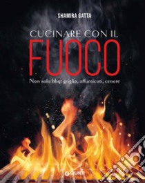 Cucinare con il fuoco. Non solo bbq: griglia, affumicati, cenere libro di Gatta Shamira