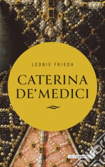 Caterina de' Medici libro di Frieda Leonie