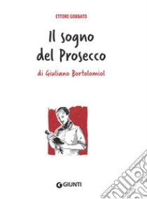 Il sogno del prosecco di Giuliano Bortolomiol libro di Gobbato Ettore