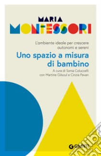 Uno spazio a misura di bambino. L'ambiente ideale per crescere autonomi e sereni libro di Montessori Maria; Coluccelli S. (cur.); Gilsoul M. (cur.); Pavan C. (cur.)