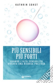 Più sensibili più forti. Quando l'alta sensibilità diventa una risorsa preziosa libro di Sohst Kathrin