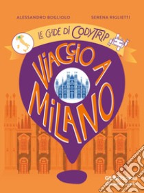 Viaggio a Milano. Le guide di CodyTrip libro di Bogliolo Alessandro; Riglietti Serena