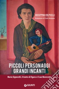 Piccoli personaggi grandi incanti. Maria Signorelli, il teatro di figura e il suo Novecento libro di Volpicelli Giuseppina