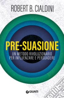 Pre-suasione. Un metodo rivoluzionario per influenzare e persuadere libro di Cialdini Robert B.