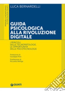 Guida psicologica alla rivoluzione digitale. I pericoli delle tecnopatologie, le opportunità delle psicotecnologie libro di Bernardelli Luca