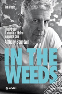 In the weeds. In giro per il mondo e dietro le quinte con Anthony Bourdain libro di Vitale Tom