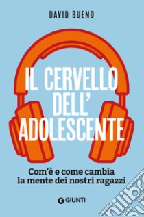 Il cervello dell'adolescente. Com'è e come cambia la mente dei nostri ragazzi libro di Bueno David