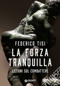 La forza tranquilla. Lezioni sul combattere libro di Tisi Federico