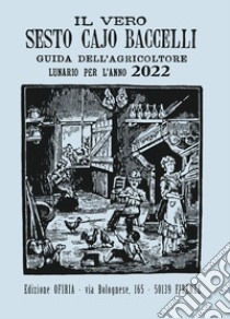 Il vero Sesto Cajo Baccelli. Guida all'agricoltore. Lunario per l'anno 2022 libro