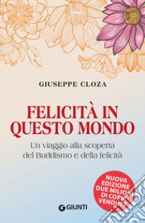 Felicità in questo mondo. Un viaggio alla scoperta del buddismo e della felicità libro di Cloza Giuseppe