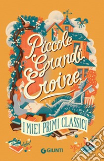 Piccole grandi eroine. I miei primi classici: Il giardino segreto-Piccole donne-Il mago di Oz-Anna dai capelli rossi libro di Burnett Frances Hodgson; Alcott Louisa May; Baum L. Frank