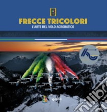 Frecce tricolori. L'arte del volo acrobatico libro