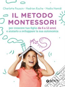 Il metodo Montessori. Per crescere tuo figlio da 6 a 12 anni e aiutarlo a sviluppare la sua autonomia libro di Poussin Charlotte; Roche Hadrien; Hamidi Nadia