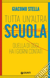 Tutta un'altra scuola. Quella di oggi ha i giorni contati. Nuova ediz. libro di Stella Giacomo