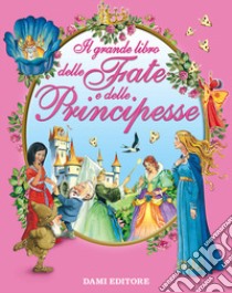 Il grande libro delle fate e delle principesse. Ediz. a colori libro