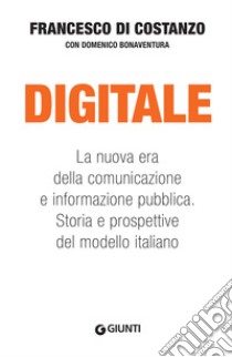 Digitale. La nuova era della comunicazione e informazione pubblica. Storia e prospettive del modello italiano libro di Di Costanzo Francesco; Bonaventura Domenico