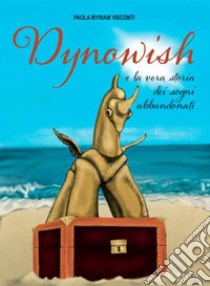 Dynowish e la vera storia dei sogni abbandonati libro di Visconti Paola Myriam