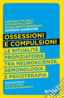 Ossessioni e compulsioni. Le ritualità propiziatorie tra neuroscienze, demonologia e psicoterapia libro di Talmelli Raffaele; Pallanti Stefano; Bormolini Guidalberto