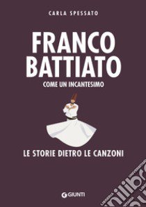 Franco Battiato. Come un incantesimo. Le storie dietro le canzoni libro di Spessato Carla; Bertoncelli R. (cur.)