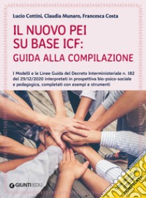 Il nuovo PEI su base ICF: guida alla compilazione. I modelli e le linee guida del Decreto Interministeriale n. 182 del 29/12/2020. Con espansione online libro di Cottini Lucio; Munaro Claudia; Costa Francesca