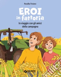 Eroi in fattoria. In viaggio con gli amici della campagna. Ediz. a colori libro di Troiano Rosalba