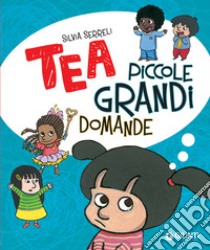 Piccole grandi domande. Tea. Ediz. a colori libro di Serreli Silvia