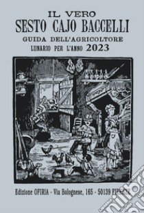 Il vero Sesto Cajo Baccelli. Guida all'agricoltore. Lunario per l'anno 2023 libro