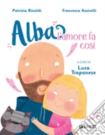 L'amore fa così. Alba. Ediz. a colori libro di Rinaldi Patrizia; Trapanese L. (cur.)