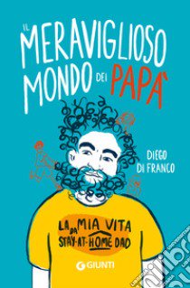 Il meraviglioso mondo dei papà. La mia vita da stay-at-home dad libro di Di Franco Diego