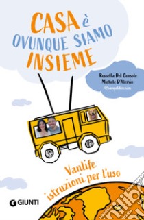 Casa è ovunque siamo insieme. Vanlife: istruzioni per l'uso libro di Del Console Rossella; D'Alessio Michele