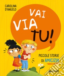 Vai via tu! Piccole storie di amicizia. Ediz. a colori libro di D'Angelo Carolina