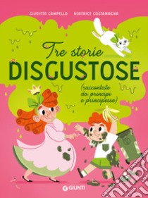 Tre storie disgustose raccontate da principi e principesse. Ediz. a colori libro di Campello Giuditta