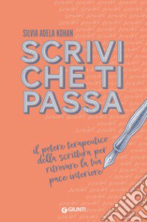 Scrivi che ti passa. Il potere terapeutico della scrittura per ritrovare la tua pace interiore libro di Kohan Silvia Adela