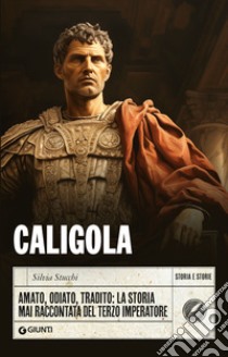 Caligola. Amato, odiato, tradito: la storia mai raccontata del terzo imperatore libro di Stucchi Silvia
