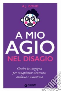 A mio agio nel disagio. Gestire la vergogna per conquistare sicurezza, audacia e autostima libro di Bond A. J.