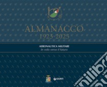 Almanacco 1923-2023. Aeronautica Militare. In volo verso il futuro libro