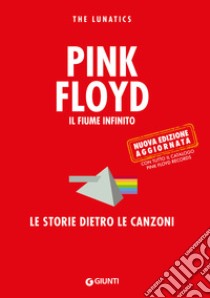 Pink Floyd. Il fiume infinito. Le storie dietro le canzoni. Nuova ediz. libro di The Lunatics; Bertoncelli R. (cur.)