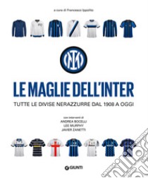 Le maglie dell'Inter. Tutte le divise nerazzurre dal 1908 a oggi libro di Ippolito F. (cur.)