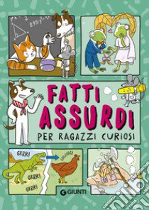 Fatti assurdi per ragazzi curiosi libro