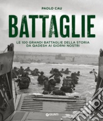 Battaglie. Le 100 grandi battaglie della storia da Qadesh ai giorni nostri libro di Cau Paolo