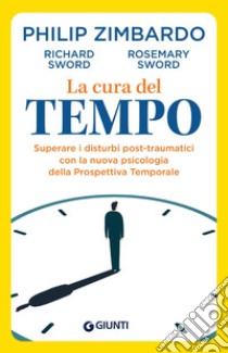 La cura del tempo. Superare i disturbi post-traumatici con la nuova psicologia della Prospettiva Temporale libro di Zimbardo Philip; Sword Richard; Sword Rosemary