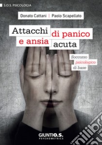 Attacchi di panico e ansia acuta. Soccorso psicologico di base libro di Cattani Donato; Scapellato Paolo