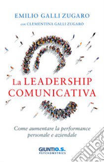 La leadership comunicativa. Come aumentare la performance personale e aziendale libro di Galli Zugaro Emilio; Galli Zugaro Clementina