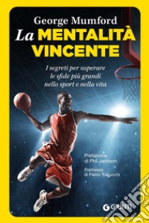 La mentalità vincente. I segreti per superare le sfide più grandi nello sport e nella vita libro di Mumford George