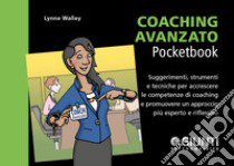 Coaching avanzato. Suggerimenti, strumenti e tecniche per accrescere le competenze di coaching e promuovere un approccio più esperto e riflessivo libro di Walley Lynne