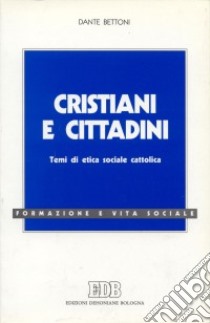 Cristiani e cittadini. Temi di etica sociale cattolica libro di Bettoni Dante