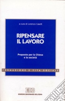 Ripensare il lavoro. Proposte per la Chiesa e la società libro di Caselli L. (cur.)