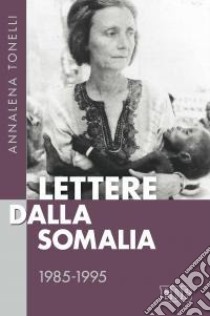 Lettere dalla Somalia 1985-1995 libro di Tonelli Annalena; Tonelli B. (cur.); Laporta E. (cur.); Battistini M. T. (cur.)